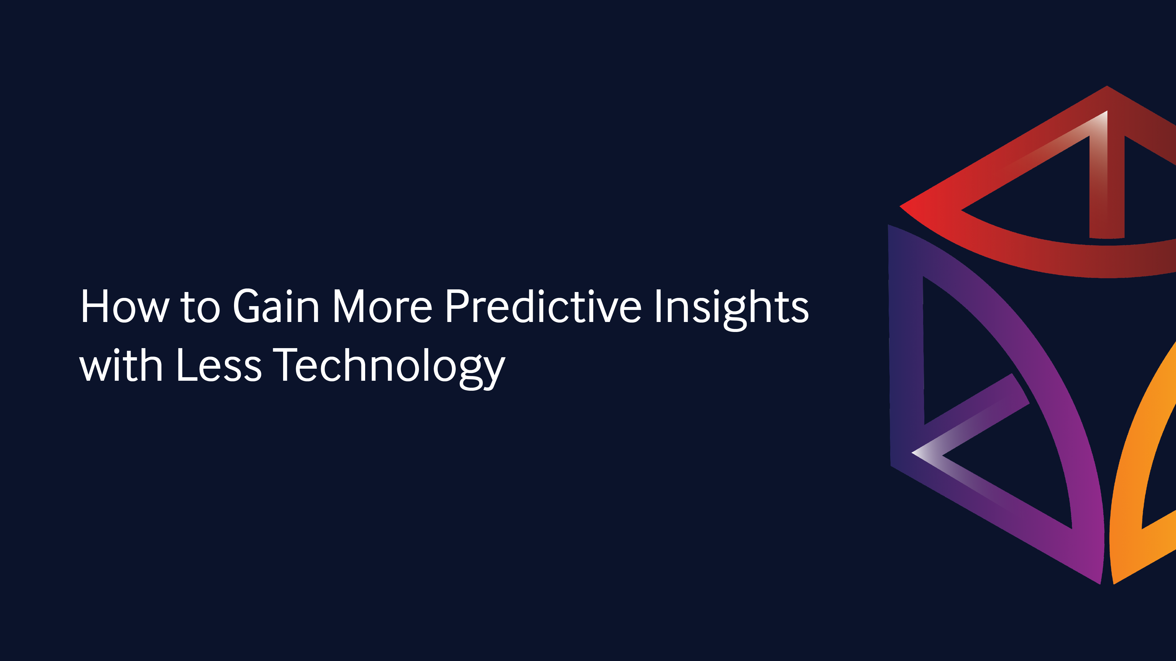 How to Gain More Predictive Insights with Less Technology