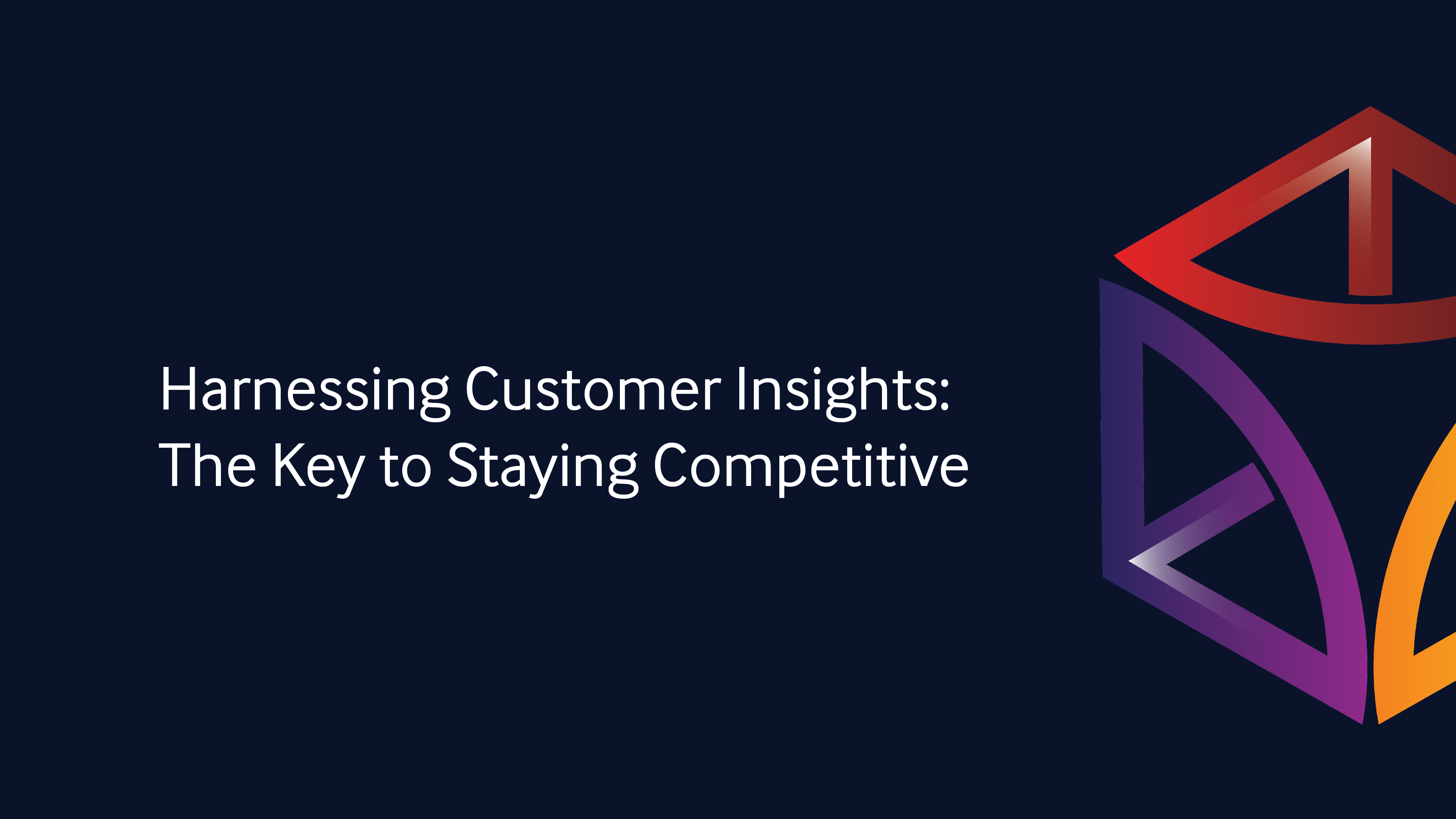 Harnessing Customer Insights: The Key to Staying Competitive
